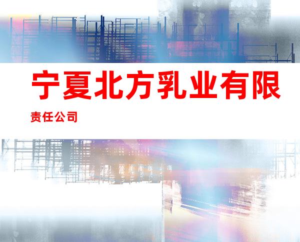 宁夏北方乳业有限责任公司